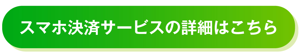 スマホ決済サービスの詳細はこちら