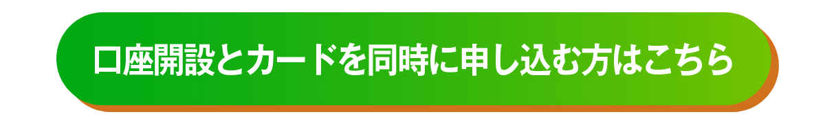 口座開設とカードを同時に申し込む方はこちら
